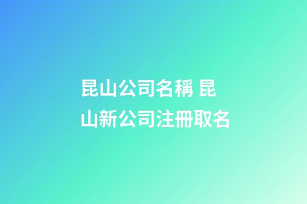 昆山公司名稱 昆山新公司注冊取名-第1張-公司起名-玄機派